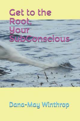 Get to the Root, Your SubConscious by Dana-May Winthrop