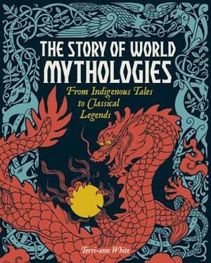 The Story of World Mythologies: From Indigenous Tales to Classical Legends by Terri-ann White