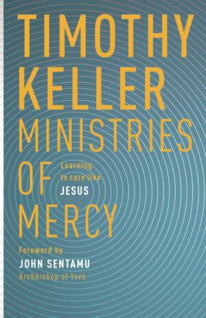 Ministries of Mercy: Learning To Care Like Jesus by Timothy Keller