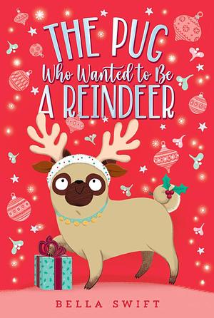 The Pug Who Wanted to Be a Reindeer by Bella Swift, Bella Swift