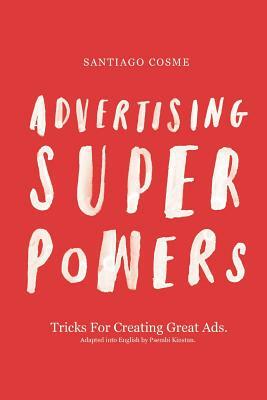 Advertising Superpowers: Tricks for creating great ads. by Santiago Cosme