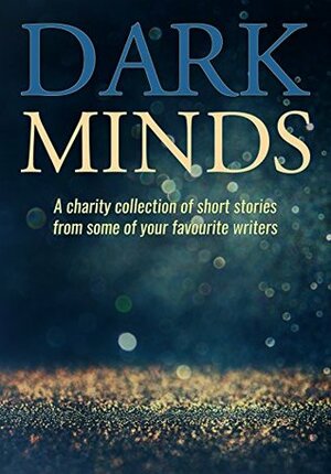 Dark Minds by Anita Waller, S.E. Lynes, LJ Ross, Louise Jensen, Tira Lyons, Ross Greenwood, Simon Maltman, Fred Freeman, A.J. Sendall, David Evans, A.M. Comley, Betsy Reavley, Emma Pullar, Lisa Hall, Richard T. Burke, Alex Walters, Alex Shaw