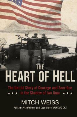 The Heart of Hell: The Untold Story of Courage and Sacrifice in the Shadow of Iwo Jima by Mitch Weiss