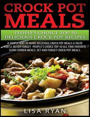 Crock Pot Meals: People's Choice Top 50 Delicious Crock Pot Recipes: A Simple A Way To Make Delicious Crock Pot Meals. by Lisa Ryan