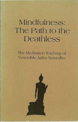Mindfulness, the path to the deathless: The meditation teaching of Venerable Ajahn Sumedho by Ajahn Sumedho, Ajahn Sumedho