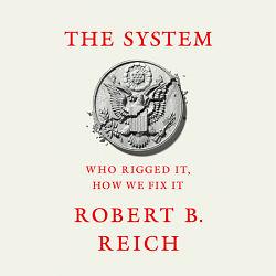 The System: Who Rigged It, How We Fix It by Robert B. Reich