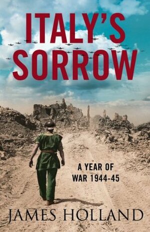 Italy's Sorrow: A Year of War 1944-45 by James Holland