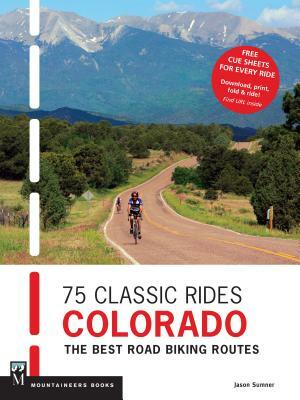 75 Classic Rides Colorado: The Best Road Biking Routes by Jason Sumner
