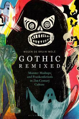 Gothic Remixed Monster Mashups and Frankenfictions in 21st-Century Culture by Megen de Bruin-Molé