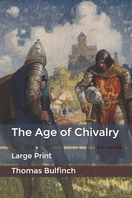 The Age of Chivalry: Large Print by Thomas Bulfinch