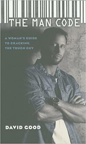 The Man Code: A Woman's Guide to Cracking the Tough Guy by David Good