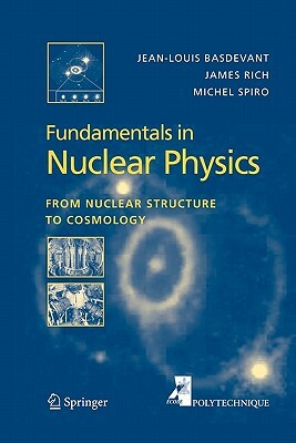 Fundamentals in Nuclear Physics: From Nuclear Structure to Cosmology by James Rich, Michael Spiro, Jean-Louis Basdevant