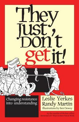 They Just Don't Get It!: Changing Resistance Into Understanding by Leslie Yerkes, Randy Martin, Ben Dewey