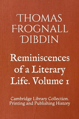 Reminiscences of a Literary Life, Volume 1 by Thomas Frognall Dibdin