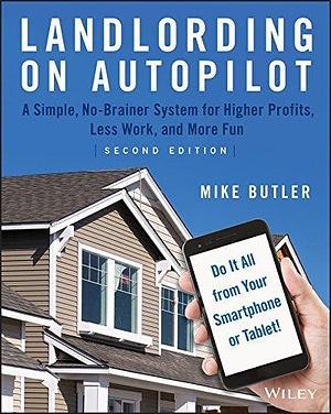 Landlording on AutoPilot: A Simple, No-Brainer System for Higher Profits, Less Work and More Fun by Mike Butler, Mike Butler