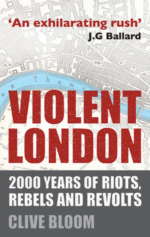 Violent London: 2000 Years of Riots, Rebels and Revolts by Clive Bloom