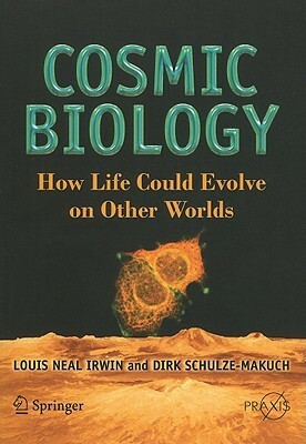 Cosmic Biology: How Life Could Evolve on Other Worlds by Louis Neal Irwin, Dirk Schulze-Makuch