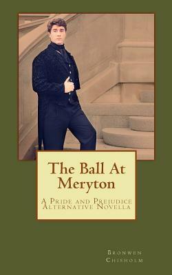 The Ball At Meryton: A Pride and Prejudice Alternative Novella by Bronwen Chisholm
