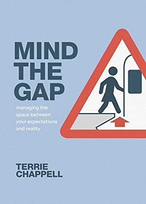 Mind The Gap: Managing the Space Between Your Expectations and Reality by Terrie Chappell