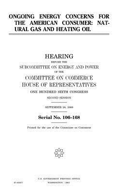 Ongoing energy concerns for the American consumer: natural gas and heating oil by United States Congress, United States House of Representatives, Committee On Commerce