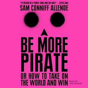 Be More Pirate: Or How to Take on the World and Win by 