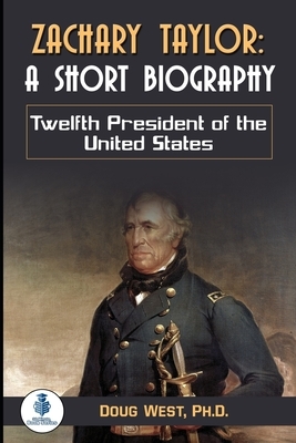 Zachary Taylor: A Short Biography: Twelfth President of the United States by Doug West