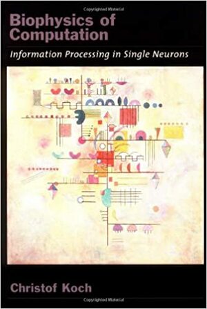 Biophysics of Computation: Information Processing in Single Neurons by Christof Koch