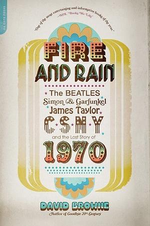 Fire and Rain: The Beatles, Simon and Garfunkel, James Taylor, CSNY, and the Lost Story of 1970 by David Browne