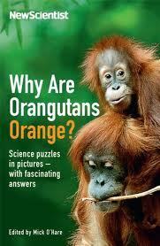 Why are Orangutans Orange?: Science puzzles in pictures - with fascinating answers by New Scientist, Mick O'Hare