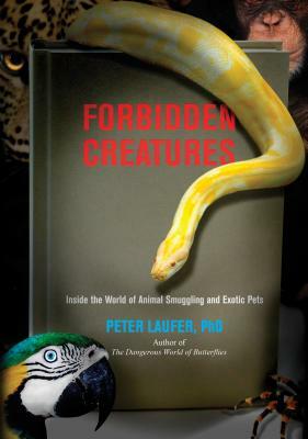 Forbidden Creatures: Inside the World of Animal Smuggling and Exotic Pets by Peter Laufer