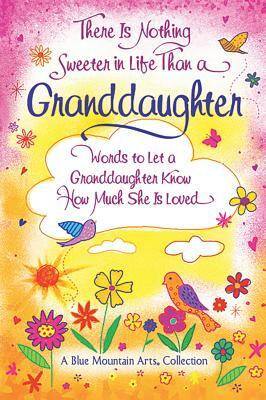 There Is Nothing Sweeter in Life Than a Granddaughter: Words to Let a Granddaughter Know How Much She Is Loved by 