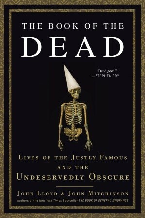The Book of the Dead: Lives of the Justly Famous and the Undeservedly Obscure by John Lloyd, John Mitchinson