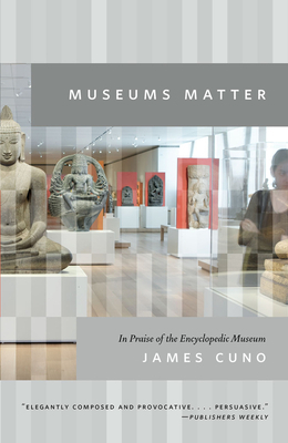 Museums Matter: In Praise of the Encyclopedic Museum by James Cuno