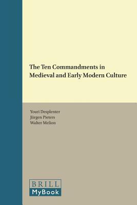 The Ten Commandments in Medieval and Early Modern Culture by Jürgen Pieters, Walter Melion, Youri Desplenter