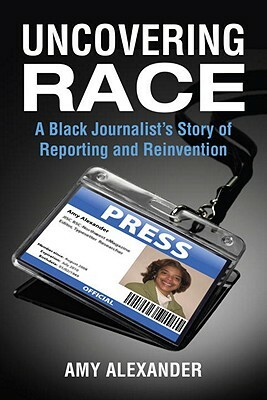 Uncovering Race: A Black Journalist's Story of Reporting and Reinvention by Amy Alexander