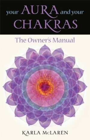 Your Aura and Your Chakras: The Owner's Manual by Karla McLaren