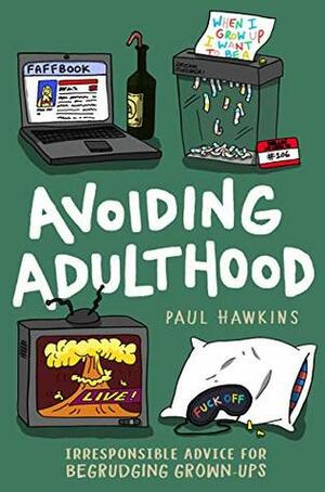 Avoiding Adulthood: Irresponsible Advice for Begrudging Grown-Ups (Life Is Hard... So Why Not Cheat?) by Paul Hawkins