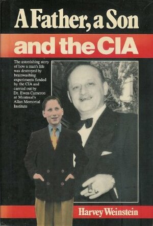 Father, a Son and the Central Intelligence Agency: How a Man's Life was Destroyed by C.I.A. Brainwashing Experiments by Harvey M. Weinstein