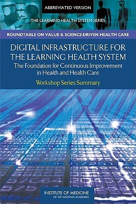 Digital Infrastructure for the Learning Health System: The Foundation for Continuous Improvement in Health and Health Care by Institute of Medicine, Roundtable on Value and Science-Driven H