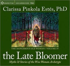 The Late Bloomer: Myths and Stories of the Wise Woman Archetype by Clarissa Pinkola Estés