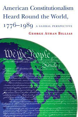 American Constitutionalism Heard Round the World, 1776-1989: A Global Perspective by George Athan Billias
