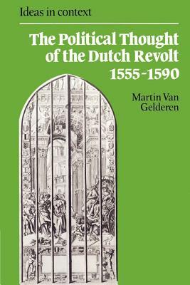 The Political Thought Of The Dutch Revolt, 1555 1590 by Martin van Gelderen