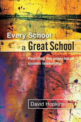 Every School a Great School: Realizing the Potential of System Leadership by David Hopkins