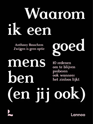 Waarom ik een goed mens ben (en jij ook): 10 redenen om te blijven proberen ook wanneer het zinloos lijkt by Zwijgen is geen optie, Anthony Bosschem