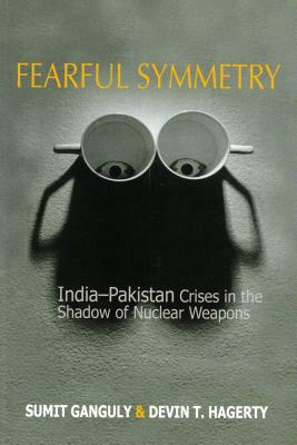 Fearful Symmetry: India-Pakistan Crises in the Shadow of Nuclear Weapons by Devin T. Hagerty, Sumit Ganguly