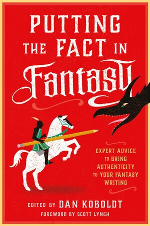 Putting the Fact in Fantasy: Expert Advice to Bring Authenticity to Your Fantasy Writing by Scott Lynch, Dan Koboldt