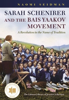 Sarah Schenirer and the Bais Yaakov Movement: A Revolution in the Name of Tradition by Naomi Seidman