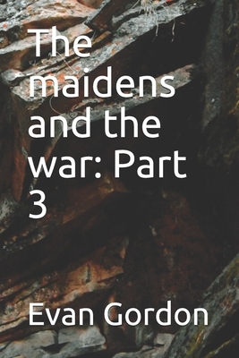 The maidens and the war: Part 3 by Evan Gordon