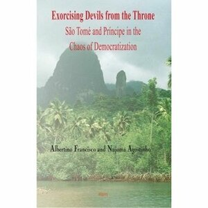 Exorcising Devils from the Throne: Sao Tome and Principe in the Chaos of Democratization by Albertino da Boa Morte Francisco, Nujoma Quaresma Agostinho