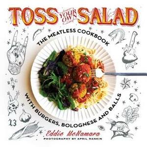 Toss Your Own Salad: The Meatless Cookbook with Burgers, Bolognese, and Balls by Eddie McNamara